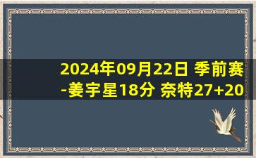 2024年09月22日 季前赛-姜宇星18分 奈特27+20 吉林5人上双战胜广厦